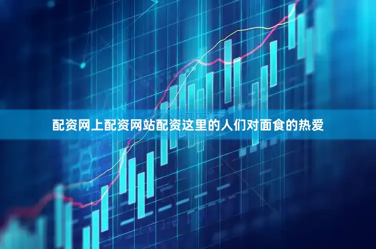 配资网上配资网站配资　　这里的人们对面食的热爱