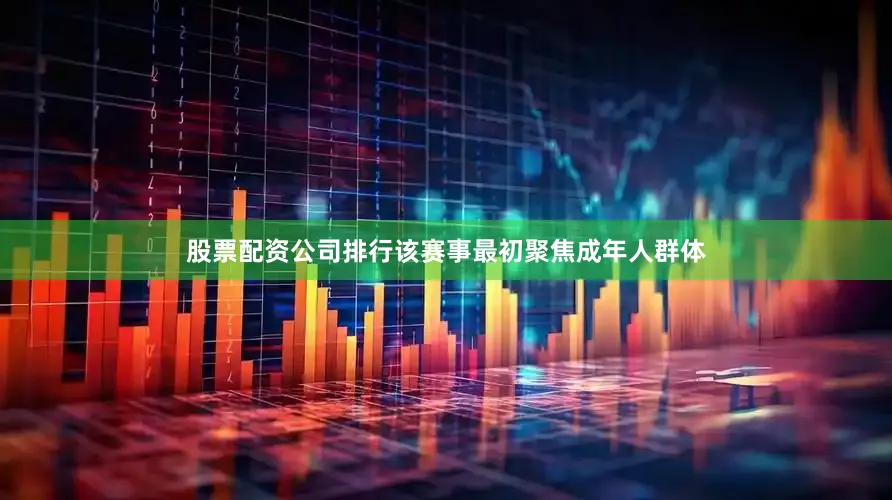 股票配资公司排行该赛事最初聚焦成年人群体