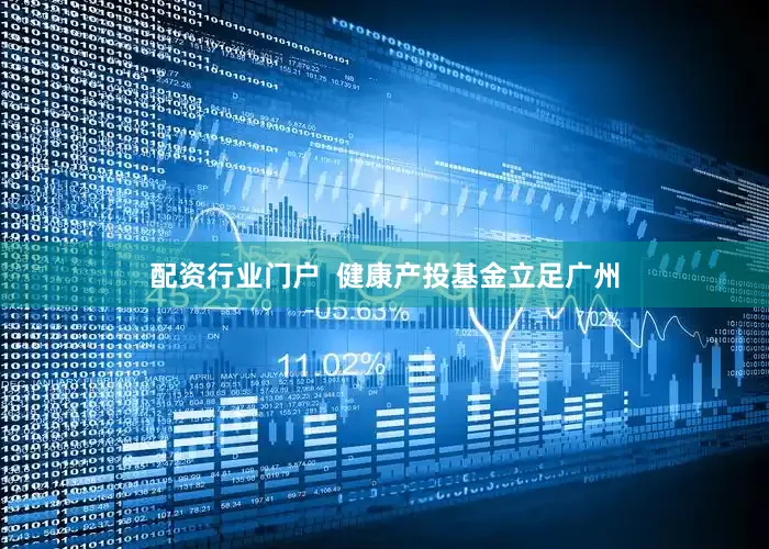 配资行业门户  健康产投基金立足广州
