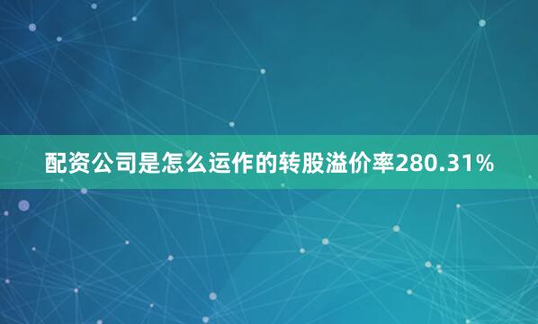 配资公司是怎么运作的转股溢价率280.31%