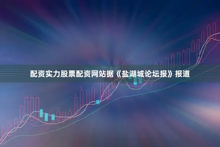 配资实力股票配资网站据《盐湖城论坛报》报道