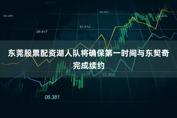 东莞股票配资湖人队将确保第一时间与东契奇完成续约