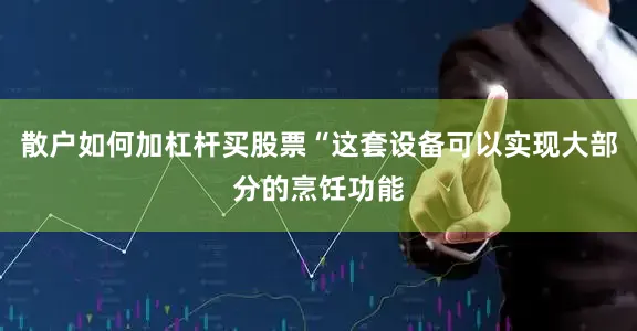 散户如何加杠杆买股票“这套设备可以实现大部分的烹饪功能