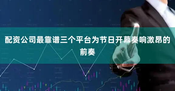 配资公司最靠谱三个平台为节日开幕奏响激昂的前奏