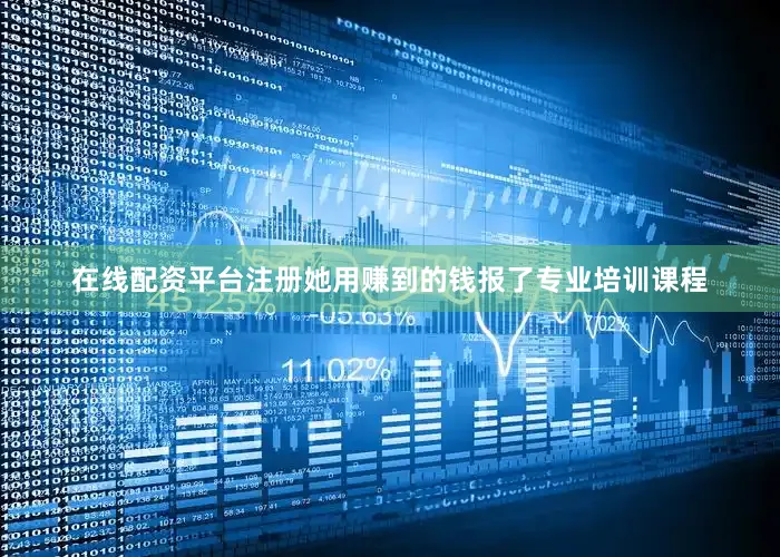在线配资平台注册她用赚到的钱报了专业培训课程