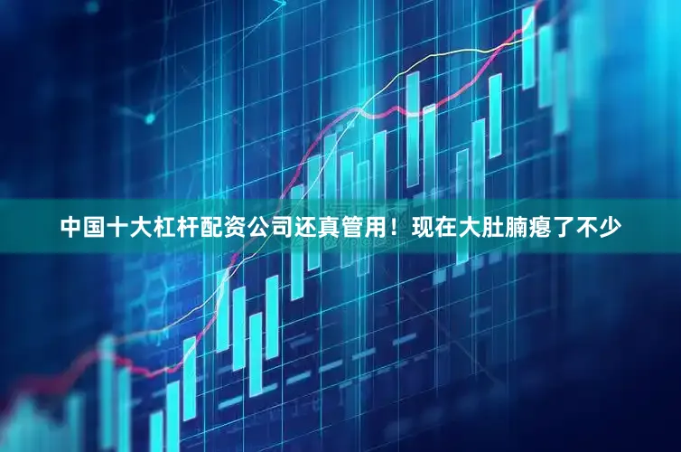 中国十大杠杆配资公司还真管用！现在大肚腩瘪了不少