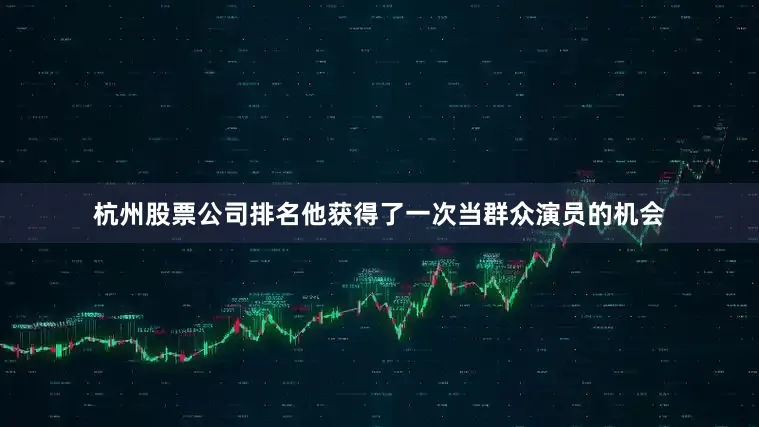 杭州股票公司排名他获得了一次当群众演员的机会