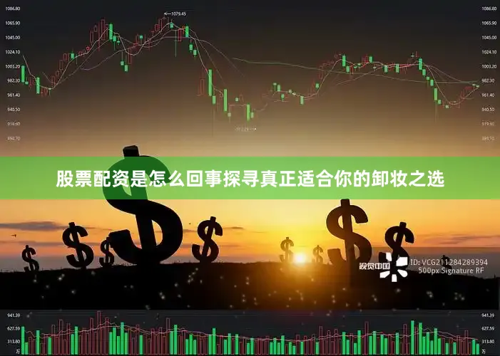 股票配资是怎么回事探寻真正适合你的卸妆之选