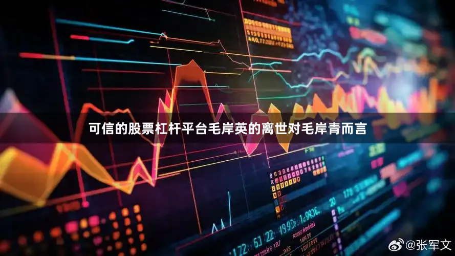 可信的股票杠杆平台毛岸英的离世对毛岸青而言