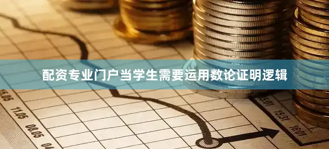 配资专业门户当学生需要运用数论证明逻辑