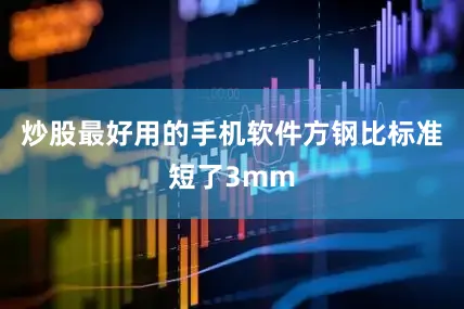炒股最好用的手机软件方钢比标准短了3mm