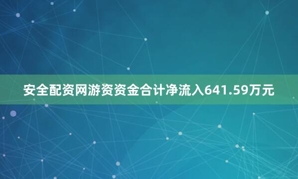 安全配资网游资资金合计净流入641.59万元