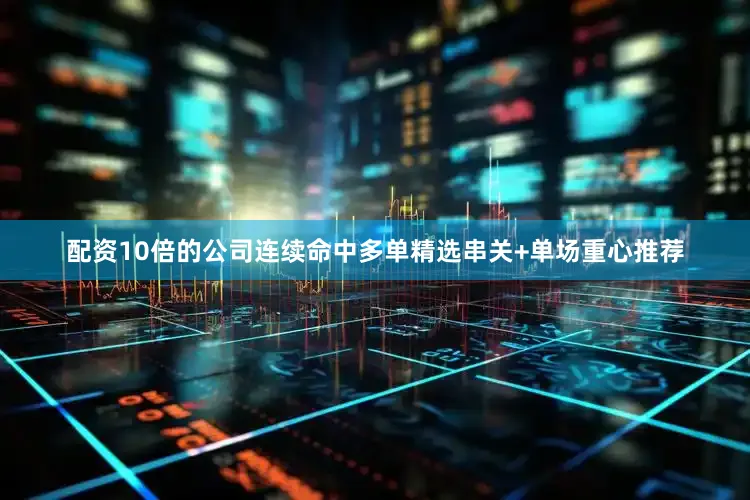 配资10倍的公司连续命中多单精选串关+单场重心推荐
