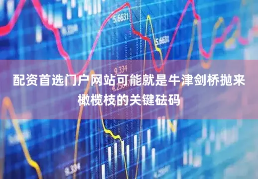 配资首选门户网站可能就是牛津剑桥抛来橄榄枝的关键砝码
