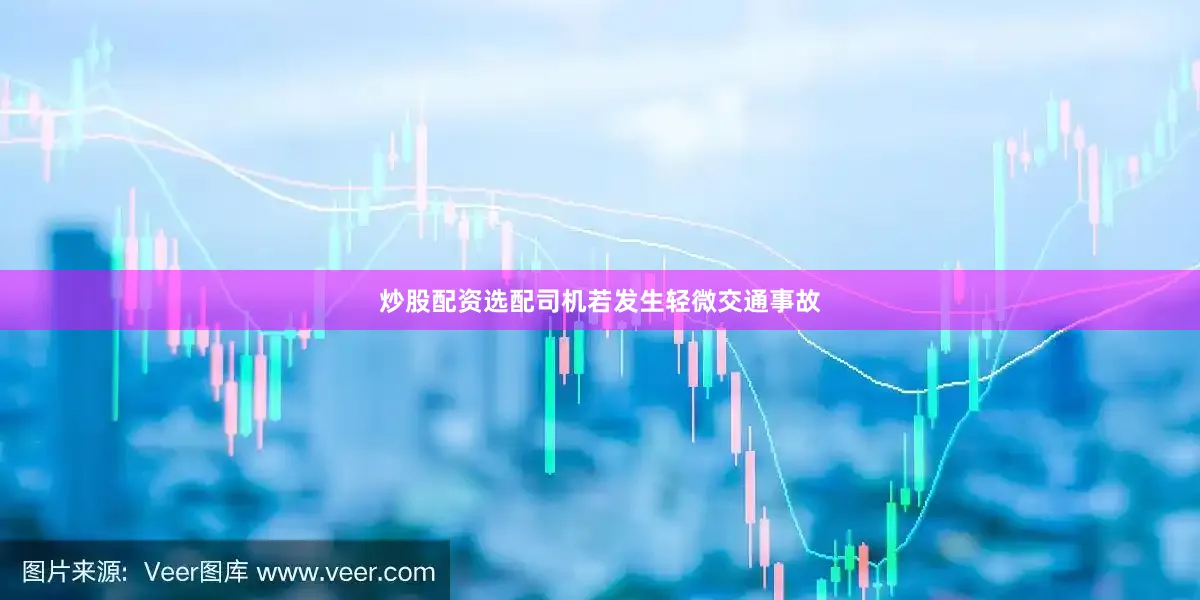 炒股配资选配司机若发生轻微交通事故