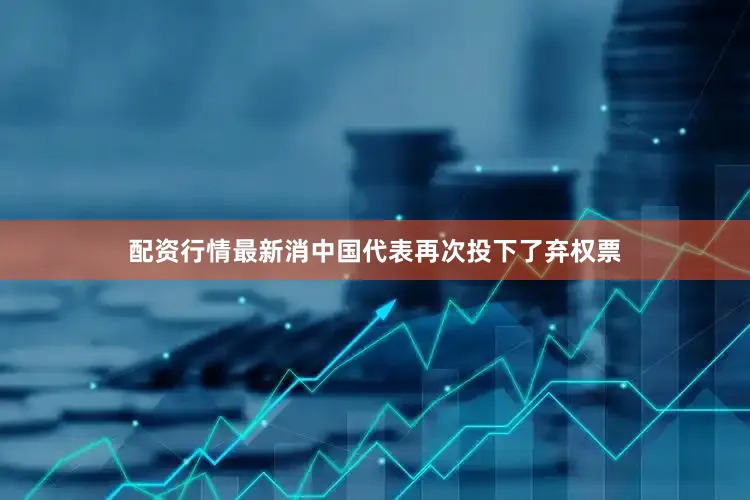 配资行情最新消中国代表再次投下了弃权票
