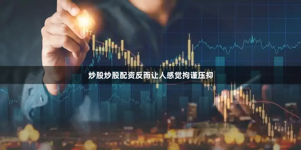 炒股炒股配资反而让人感觉拘谨压抑