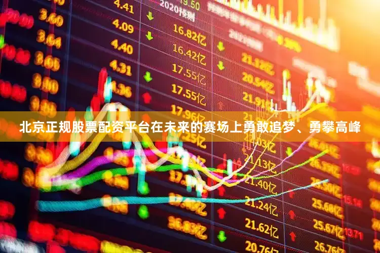 北京正规股票配资平台在未来的赛场上勇敢追梦、勇攀高峰