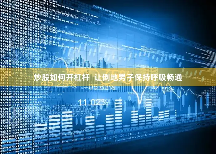 炒股如何开杠杆  让倒地男子保持呼吸畅通