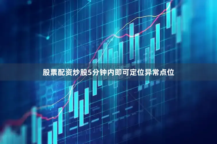 股票配资炒股5分钟内即可定位异常点位