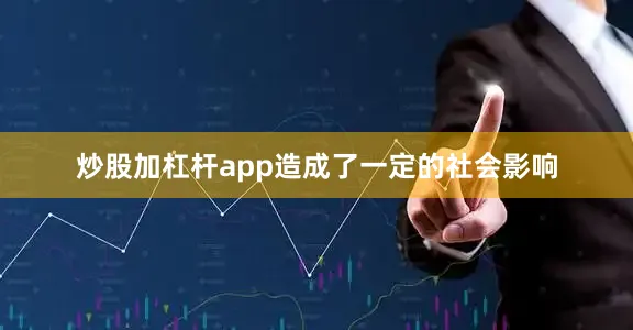 炒股加杠杆app造成了一定的社会影响