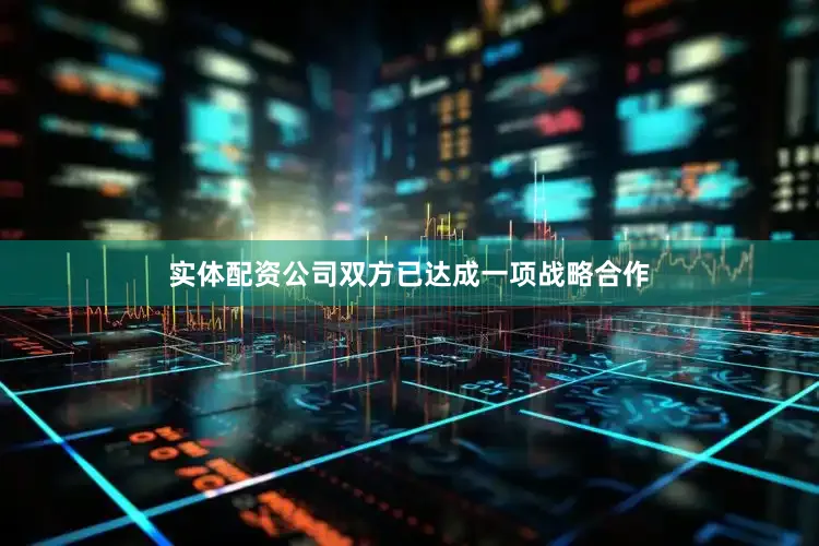 实体配资公司双方已达成一项战略合作