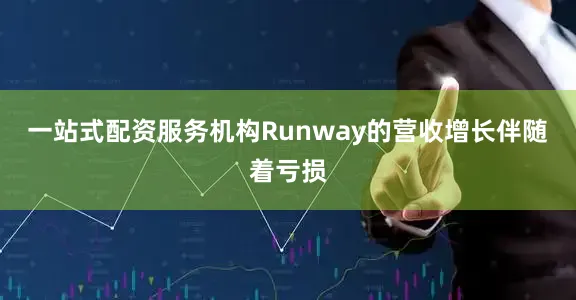 一站式配资服务机构Runway的营收增长伴随着亏损