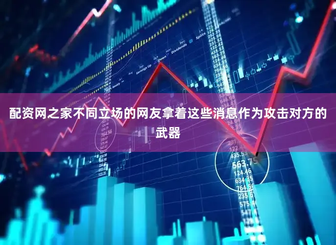 配资网之家不同立场的网友拿着这些消息作为攻击对方的武器