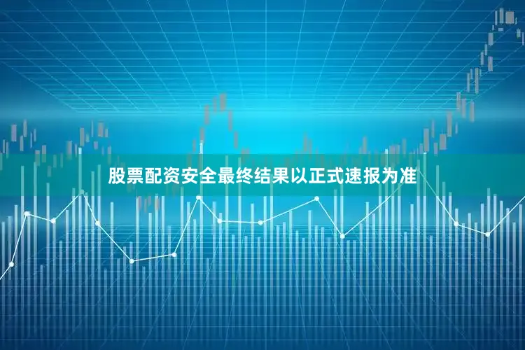 股票配资安全最终结果以正式速报为准