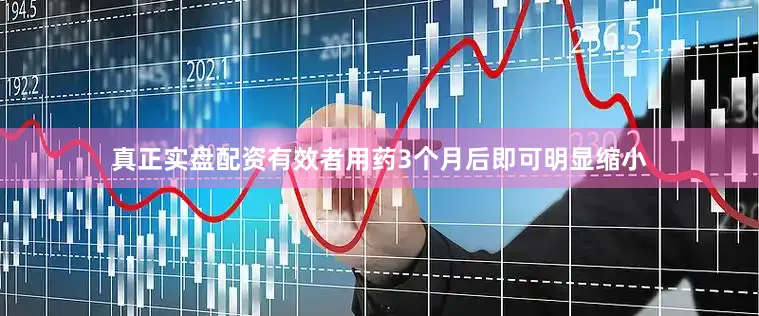 真正实盘配资有效者用药3个月后即可明显缩小