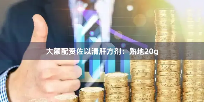 大额配资佐以清肝方剂：熟地20g