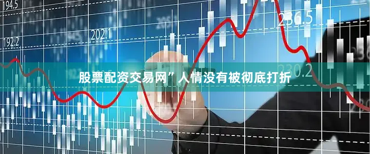 股票配资交易网”人情没有被彻底打折