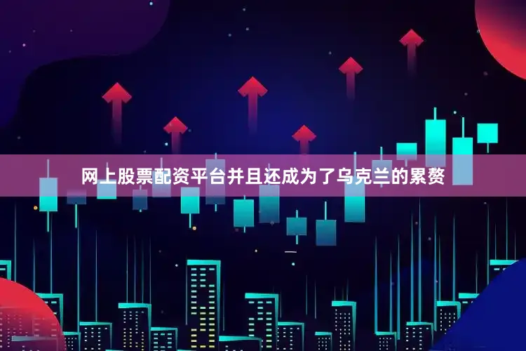 网上股票配资平台并且还成为了乌克兰的累赘