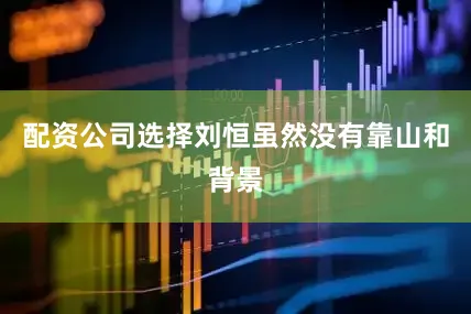 配资公司选择刘恒虽然没有靠山和背景