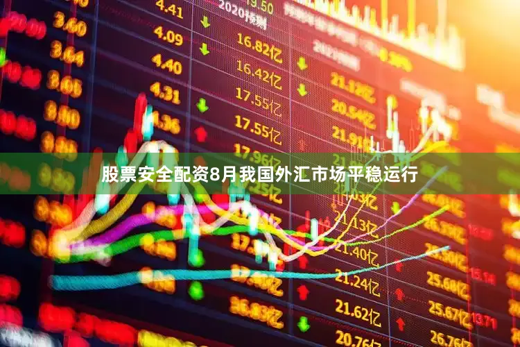 股票安全配资8月我国外汇市场平稳运行