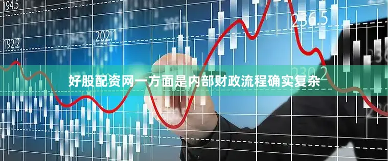 好股配资网一方面是内部财政流程确实复杂