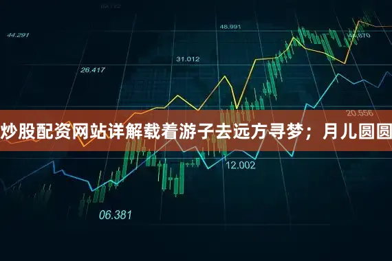 炒股配资网站详解载着游子去远方寻梦；月儿圆圆