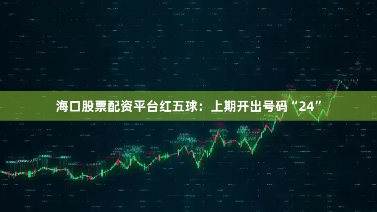 海口股票配资平台　　红五球：上期开出号码“24”