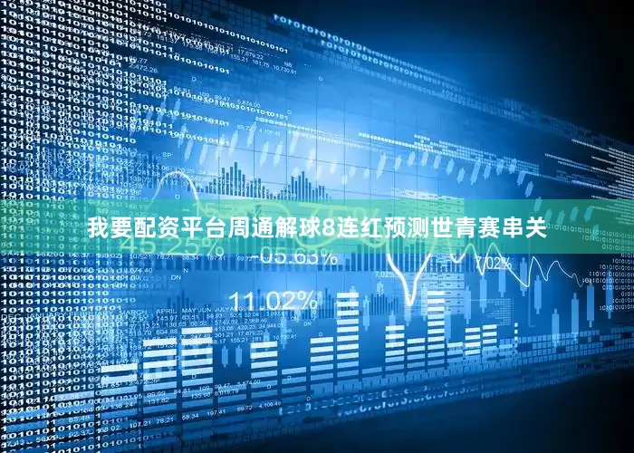 我要配资平台周通解球8连红预测世青赛串关
