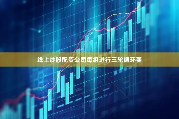 线上炒股配资公司　　每组进行三轮循环赛