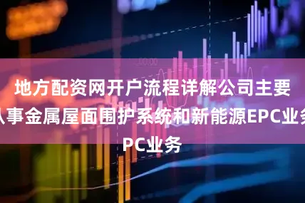 地方配资网开户流程详解公司主要从事金属屋面围护系统和新能源EPC业务