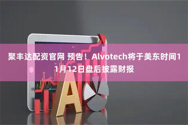 聚丰达配资官网 预告！Alvotech将于美东时间11月12日盘后披露财报