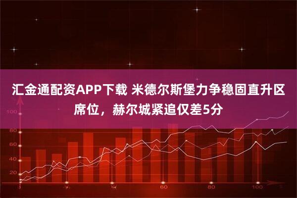 汇金通配资APP下载 米德尔斯堡力争稳固直升区席位，赫尔城紧追仅差5分