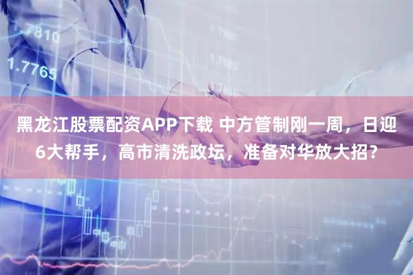 黑龙江股票配资APP下载 中方管制刚一周，日迎6大帮手，高市清洗政坛，准备对华放大招？